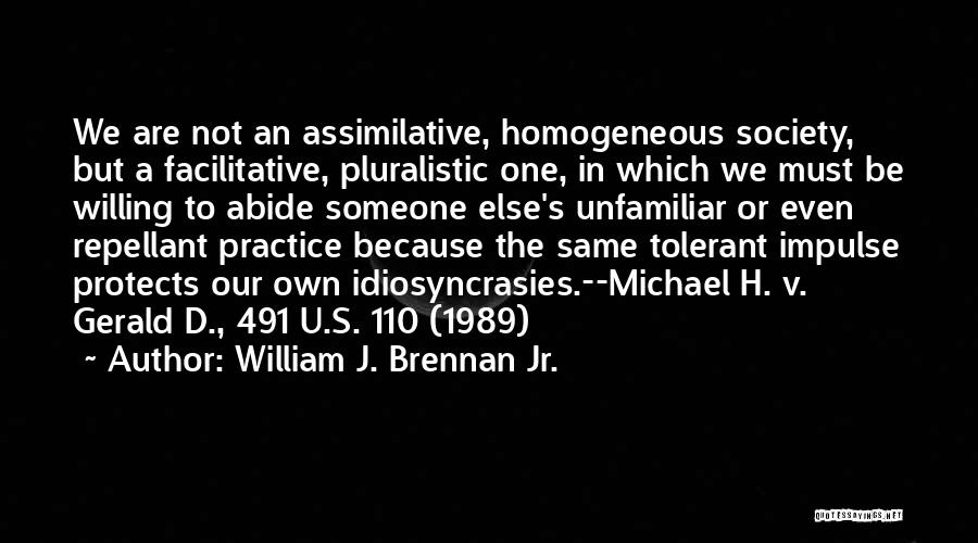 William J. Brennan Jr. Quotes: We Are Not An Assimilative, Homogeneous Society, But A Facilitative, Pluralistic One, In Which We Must Be Willing To Abide