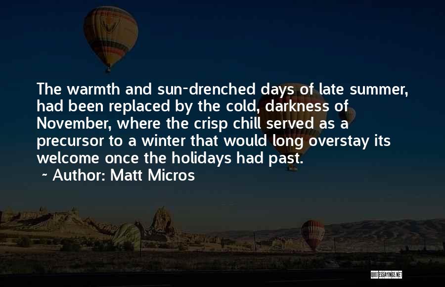 Matt Micros Quotes: The Warmth And Sun-drenched Days Of Late Summer, Had Been Replaced By The Cold, Darkness Of November, Where The Crisp
