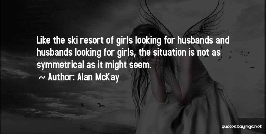 Alan McKay Quotes: Like The Ski Resort Of Girls Looking For Husbands And Husbands Looking For Girls, The Situation Is Not As Symmetrical