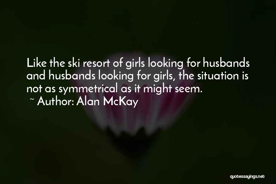 Alan McKay Quotes: Like The Ski Resort Of Girls Looking For Husbands And Husbands Looking For Girls, The Situation Is Not As Symmetrical