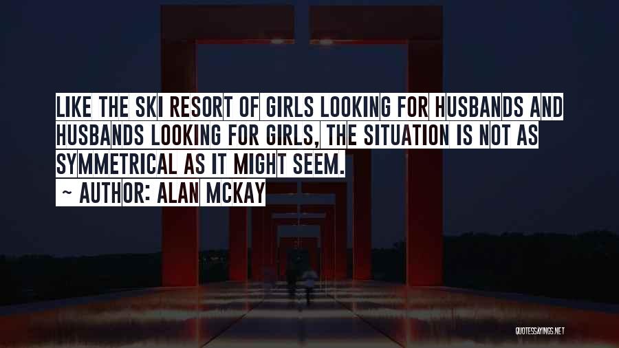 Alan McKay Quotes: Like The Ski Resort Of Girls Looking For Husbands And Husbands Looking For Girls, The Situation Is Not As Symmetrical