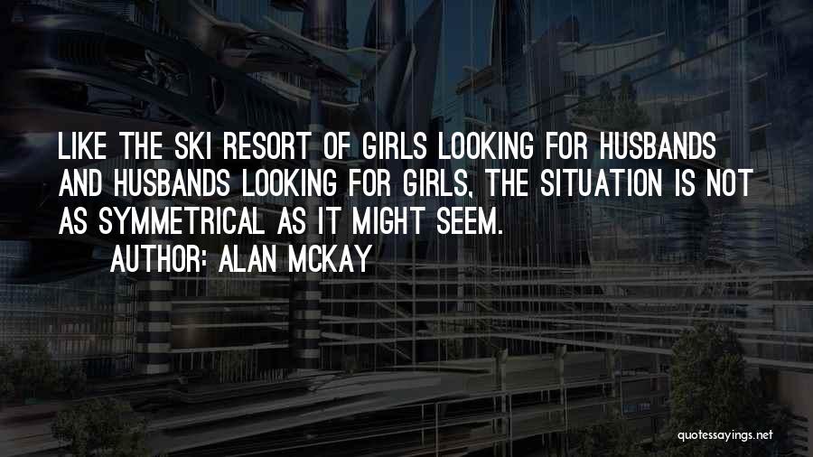 Alan McKay Quotes: Like The Ski Resort Of Girls Looking For Husbands And Husbands Looking For Girls, The Situation Is Not As Symmetrical