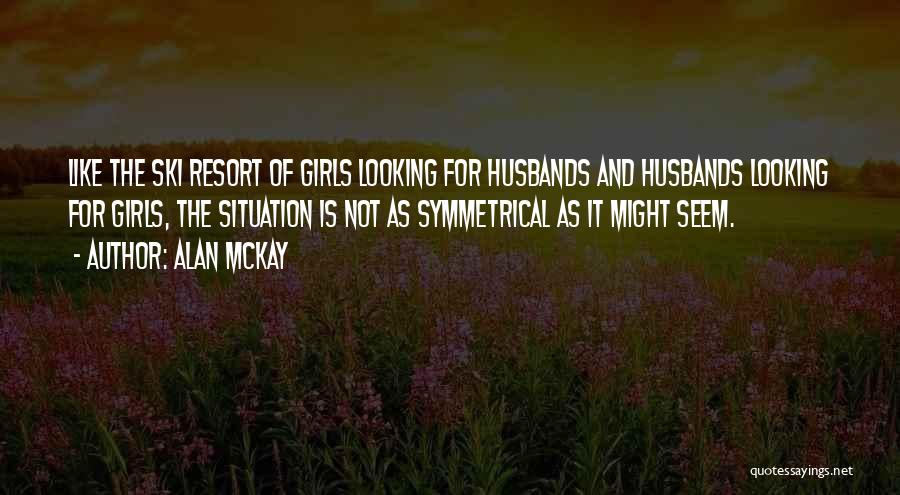 Alan McKay Quotes: Like The Ski Resort Of Girls Looking For Husbands And Husbands Looking For Girls, The Situation Is Not As Symmetrical