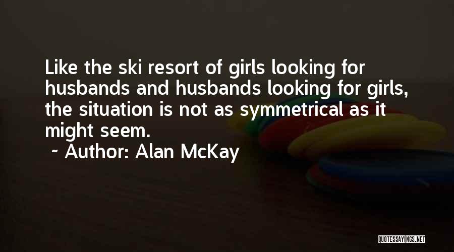 Alan McKay Quotes: Like The Ski Resort Of Girls Looking For Husbands And Husbands Looking For Girls, The Situation Is Not As Symmetrical