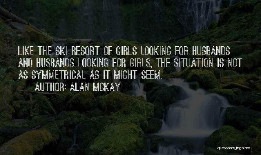 Alan McKay Quotes: Like The Ski Resort Of Girls Looking For Husbands And Husbands Looking For Girls, The Situation Is Not As Symmetrical