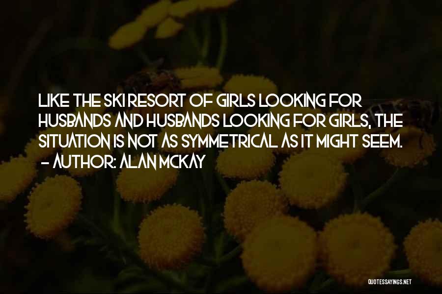 Alan McKay Quotes: Like The Ski Resort Of Girls Looking For Husbands And Husbands Looking For Girls, The Situation Is Not As Symmetrical