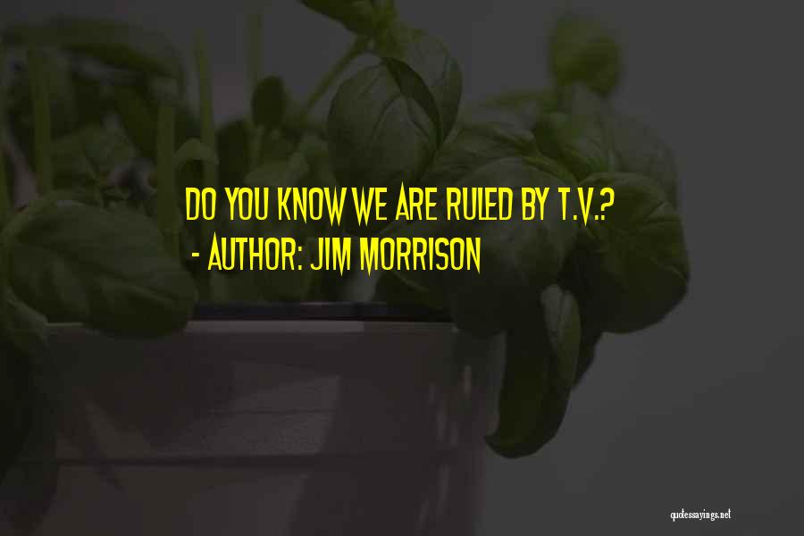 Jim Morrison Quotes: Do You Know We Are Ruled By T.v.?