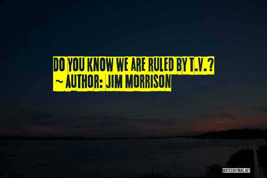 Jim Morrison Quotes: Do You Know We Are Ruled By T.v.?