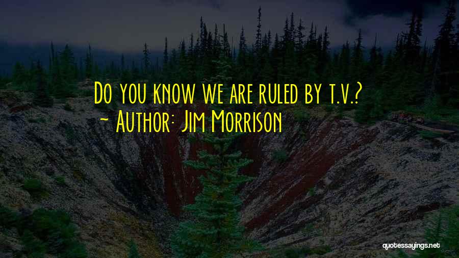 Jim Morrison Quotes: Do You Know We Are Ruled By T.v.?