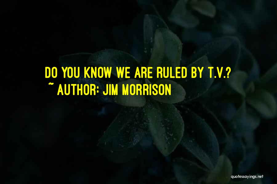 Jim Morrison Quotes: Do You Know We Are Ruled By T.v.?