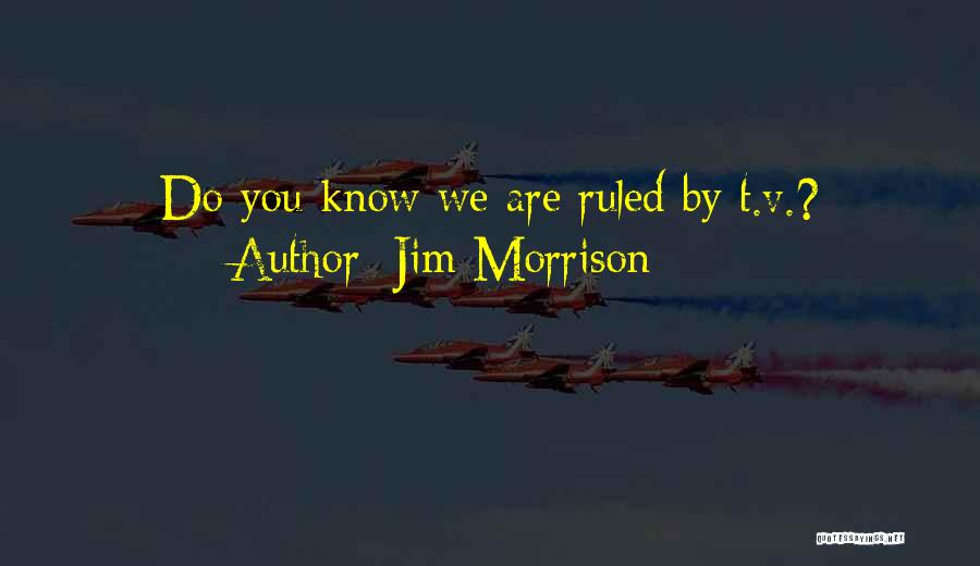 Jim Morrison Quotes: Do You Know We Are Ruled By T.v.?