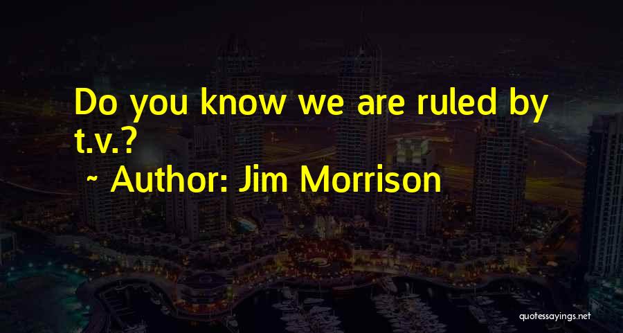 Jim Morrison Quotes: Do You Know We Are Ruled By T.v.?