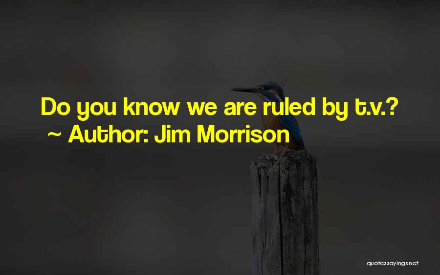 Jim Morrison Quotes: Do You Know We Are Ruled By T.v.?