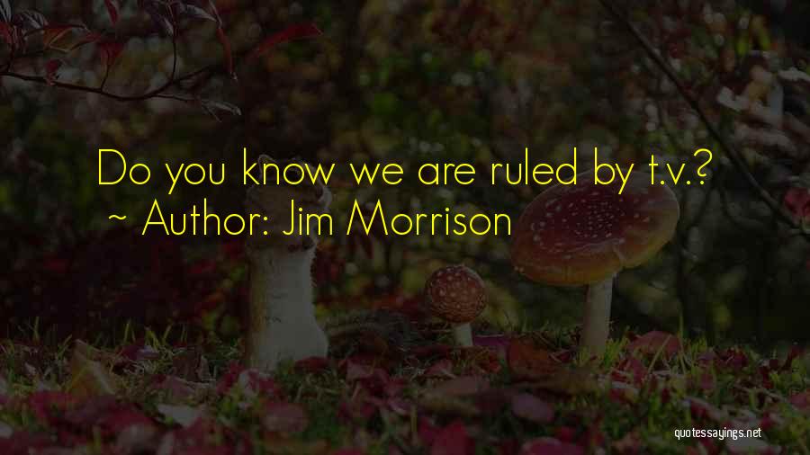 Jim Morrison Quotes: Do You Know We Are Ruled By T.v.?