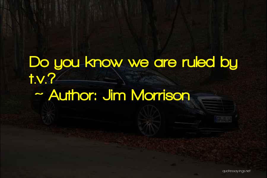 Jim Morrison Quotes: Do You Know We Are Ruled By T.v.?