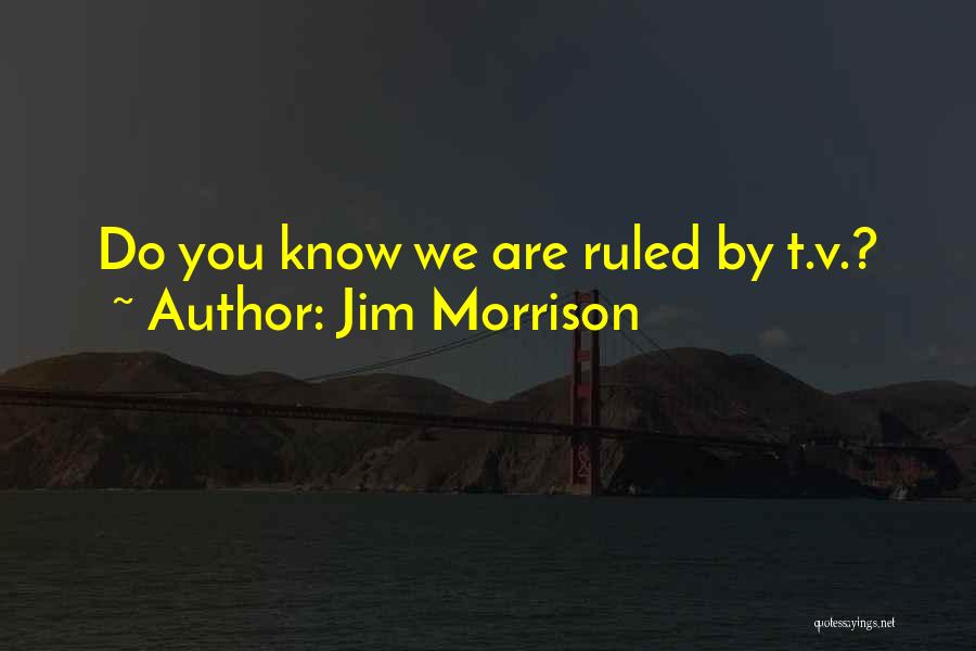 Jim Morrison Quotes: Do You Know We Are Ruled By T.v.?