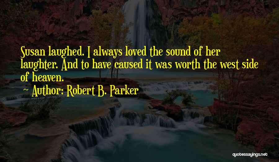 Robert B. Parker Quotes: Susan Laughed. I Always Loved The Sound Of Her Laughter. And To Have Caused It Was Worth The West Side