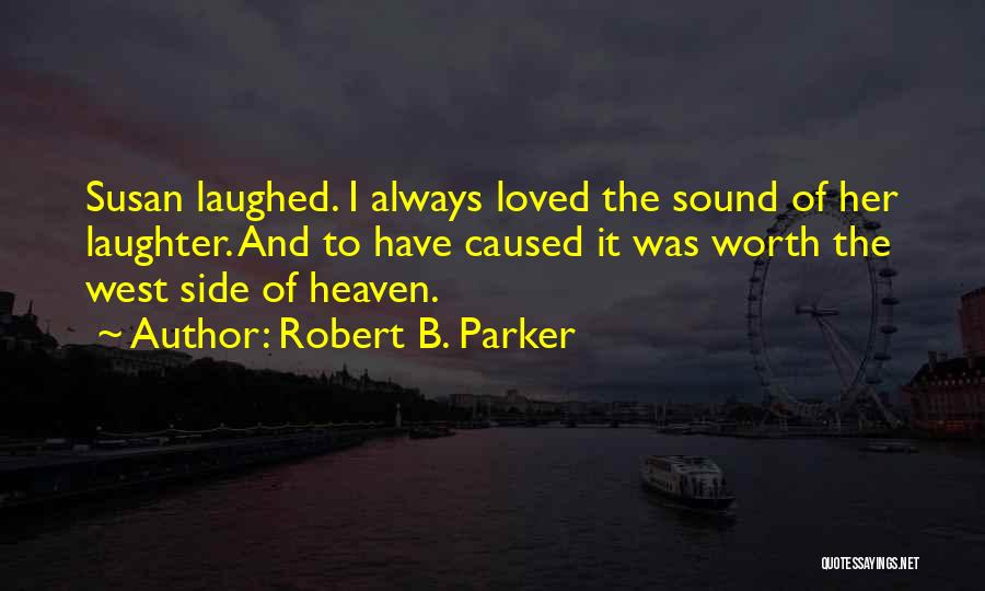 Robert B. Parker Quotes: Susan Laughed. I Always Loved The Sound Of Her Laughter. And To Have Caused It Was Worth The West Side