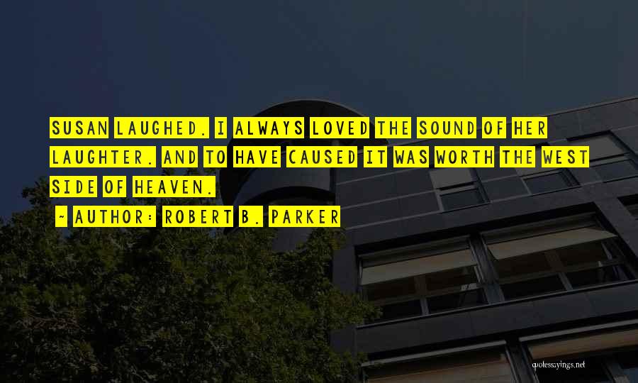 Robert B. Parker Quotes: Susan Laughed. I Always Loved The Sound Of Her Laughter. And To Have Caused It Was Worth The West Side