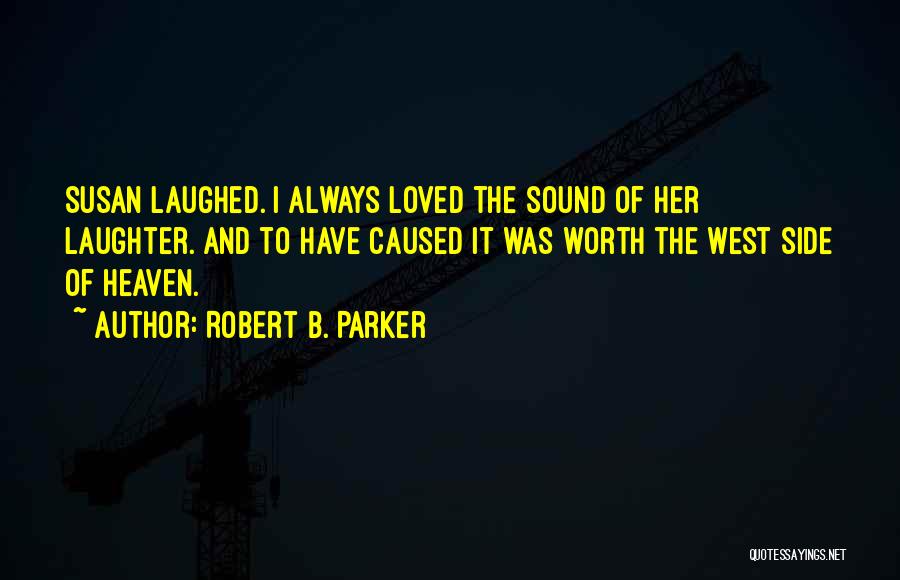 Robert B. Parker Quotes: Susan Laughed. I Always Loved The Sound Of Her Laughter. And To Have Caused It Was Worth The West Side