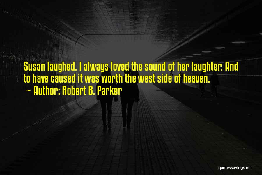 Robert B. Parker Quotes: Susan Laughed. I Always Loved The Sound Of Her Laughter. And To Have Caused It Was Worth The West Side