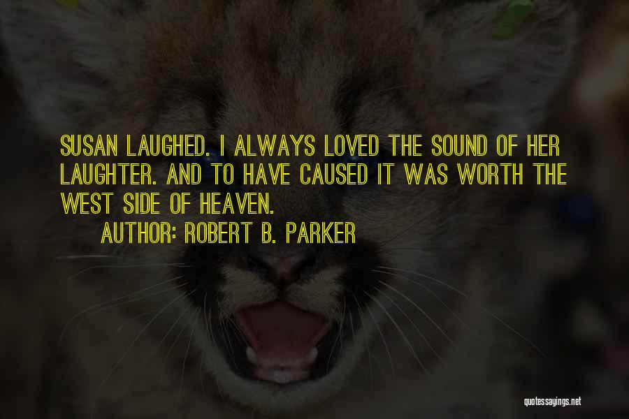 Robert B. Parker Quotes: Susan Laughed. I Always Loved The Sound Of Her Laughter. And To Have Caused It Was Worth The West Side