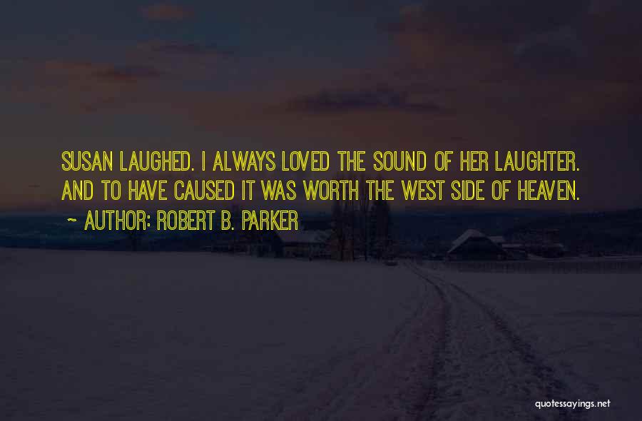 Robert B. Parker Quotes: Susan Laughed. I Always Loved The Sound Of Her Laughter. And To Have Caused It Was Worth The West Side