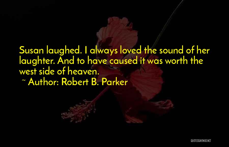 Robert B. Parker Quotes: Susan Laughed. I Always Loved The Sound Of Her Laughter. And To Have Caused It Was Worth The West Side
