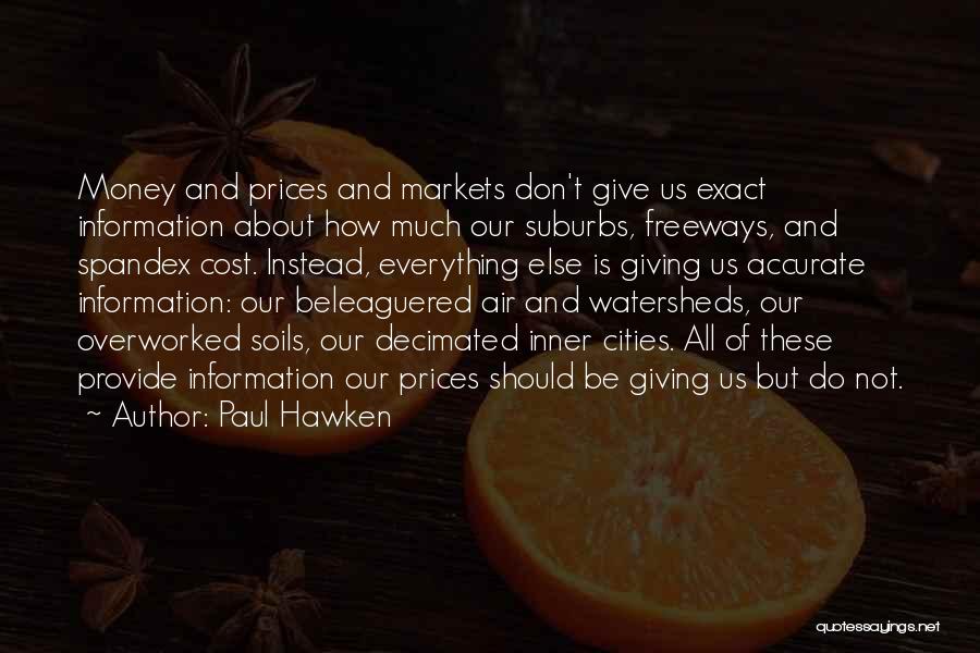 Paul Hawken Quotes: Money And Prices And Markets Don't Give Us Exact Information About How Much Our Suburbs, Freeways, And Spandex Cost. Instead,