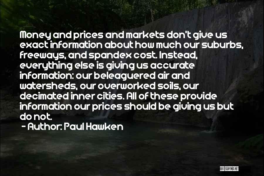 Paul Hawken Quotes: Money And Prices And Markets Don't Give Us Exact Information About How Much Our Suburbs, Freeways, And Spandex Cost. Instead,