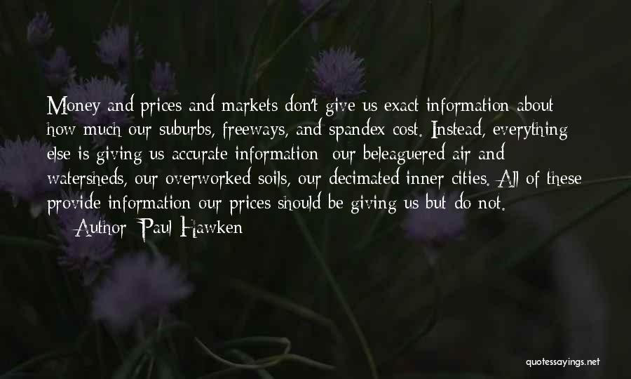 Paul Hawken Quotes: Money And Prices And Markets Don't Give Us Exact Information About How Much Our Suburbs, Freeways, And Spandex Cost. Instead,