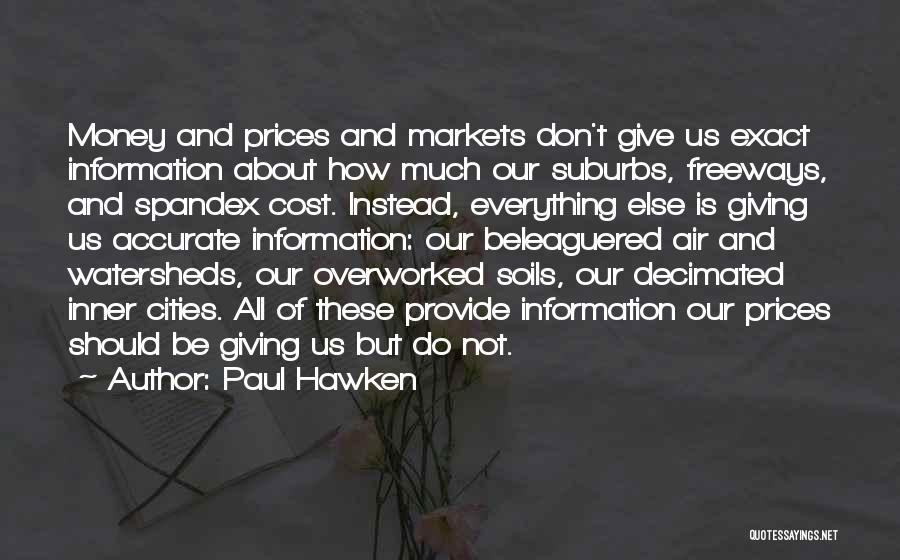 Paul Hawken Quotes: Money And Prices And Markets Don't Give Us Exact Information About How Much Our Suburbs, Freeways, And Spandex Cost. Instead,