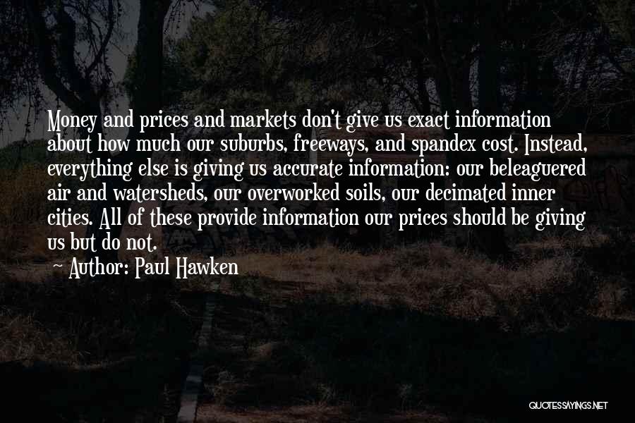 Paul Hawken Quotes: Money And Prices And Markets Don't Give Us Exact Information About How Much Our Suburbs, Freeways, And Spandex Cost. Instead,