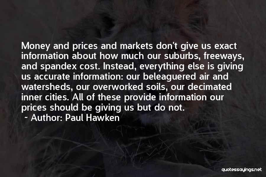 Paul Hawken Quotes: Money And Prices And Markets Don't Give Us Exact Information About How Much Our Suburbs, Freeways, And Spandex Cost. Instead,