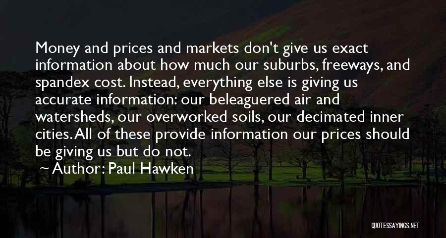 Paul Hawken Quotes: Money And Prices And Markets Don't Give Us Exact Information About How Much Our Suburbs, Freeways, And Spandex Cost. Instead,