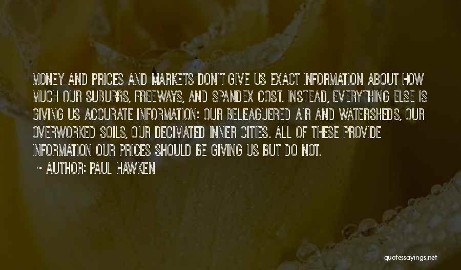 Paul Hawken Quotes: Money And Prices And Markets Don't Give Us Exact Information About How Much Our Suburbs, Freeways, And Spandex Cost. Instead,