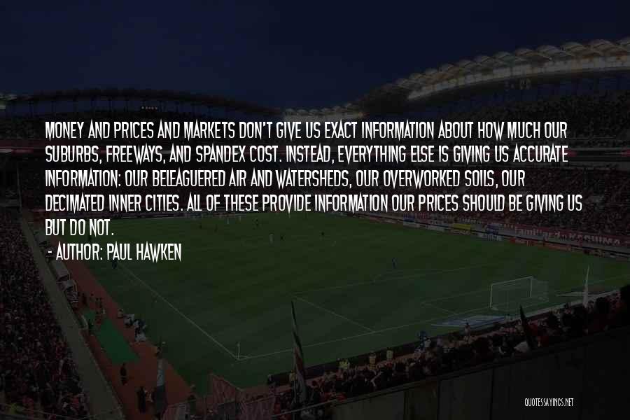 Paul Hawken Quotes: Money And Prices And Markets Don't Give Us Exact Information About How Much Our Suburbs, Freeways, And Spandex Cost. Instead,