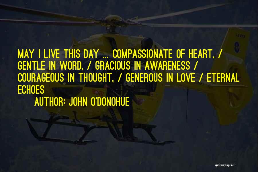 John O'Donohue Quotes: May I Live This Day ... Compassionate Of Heart, / Gentle In Word, / Gracious In Awareness / Courageous In