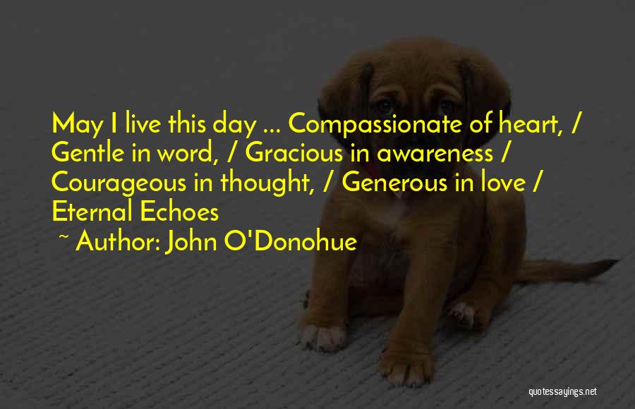 John O'Donohue Quotes: May I Live This Day ... Compassionate Of Heart, / Gentle In Word, / Gracious In Awareness / Courageous In