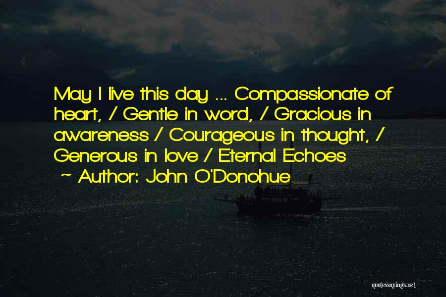 John O'Donohue Quotes: May I Live This Day ... Compassionate Of Heart, / Gentle In Word, / Gracious In Awareness / Courageous In
