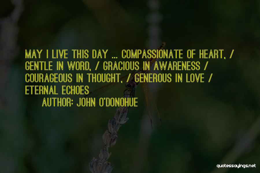 John O'Donohue Quotes: May I Live This Day ... Compassionate Of Heart, / Gentle In Word, / Gracious In Awareness / Courageous In