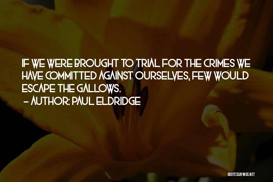 Paul Eldridge Quotes: If We Were Brought To Trial For The Crimes We Have Committed Against Ourselves, Few Would Escape The Gallows.