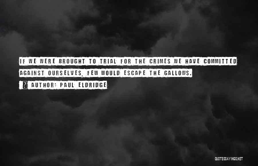 Paul Eldridge Quotes: If We Were Brought To Trial For The Crimes We Have Committed Against Ourselves, Few Would Escape The Gallows.
