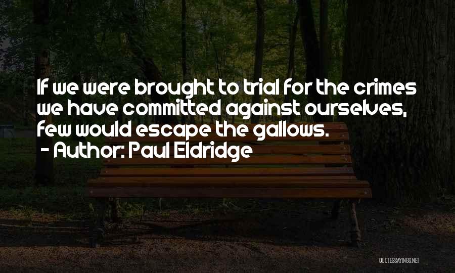 Paul Eldridge Quotes: If We Were Brought To Trial For The Crimes We Have Committed Against Ourselves, Few Would Escape The Gallows.