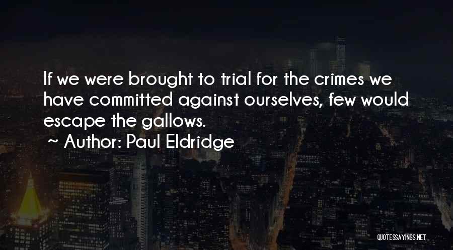 Paul Eldridge Quotes: If We Were Brought To Trial For The Crimes We Have Committed Against Ourselves, Few Would Escape The Gallows.