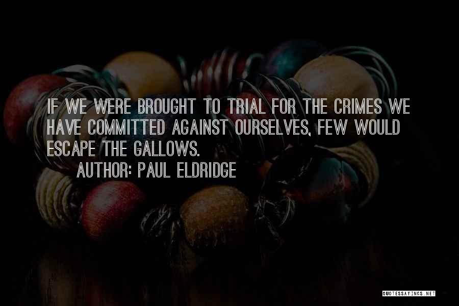 Paul Eldridge Quotes: If We Were Brought To Trial For The Crimes We Have Committed Against Ourselves, Few Would Escape The Gallows.