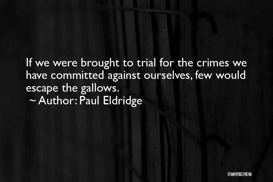 Paul Eldridge Quotes: If We Were Brought To Trial For The Crimes We Have Committed Against Ourselves, Few Would Escape The Gallows.