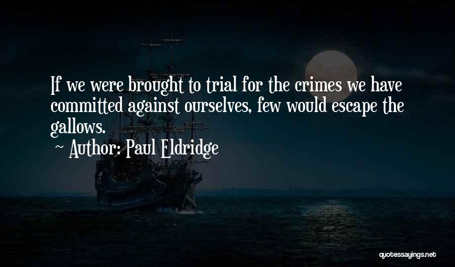 Paul Eldridge Quotes: If We Were Brought To Trial For The Crimes We Have Committed Against Ourselves, Few Would Escape The Gallows.