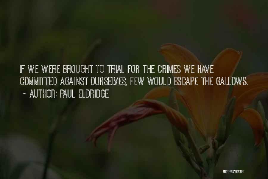 Paul Eldridge Quotes: If We Were Brought To Trial For The Crimes We Have Committed Against Ourselves, Few Would Escape The Gallows.