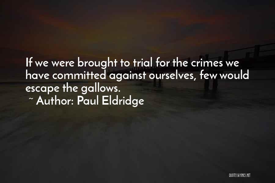 Paul Eldridge Quotes: If We Were Brought To Trial For The Crimes We Have Committed Against Ourselves, Few Would Escape The Gallows.